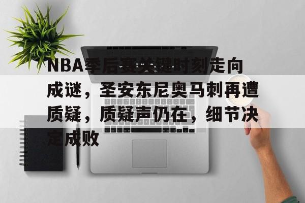 乐竟体育官方网站-NBA季后赛关键时刻走向成谜，圣安东尼奥马刺再遭质疑，质疑声仍在，细节决定成败的简单介绍